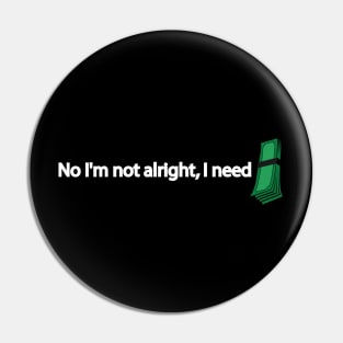 No I'm not alright, I need money Pin