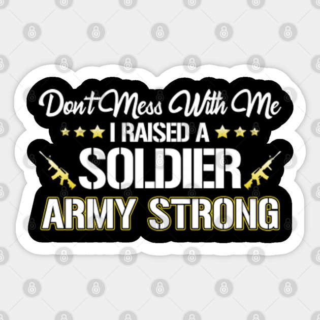 Don T Mess With Me I Raised A Soldier Army Strong Army Sticker Teepublic