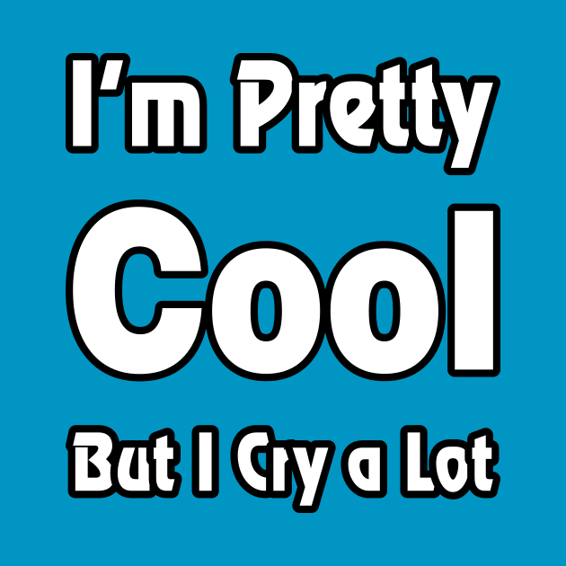 I'm pretty cool but I cry a lot - Humor - Funny by xoclothes