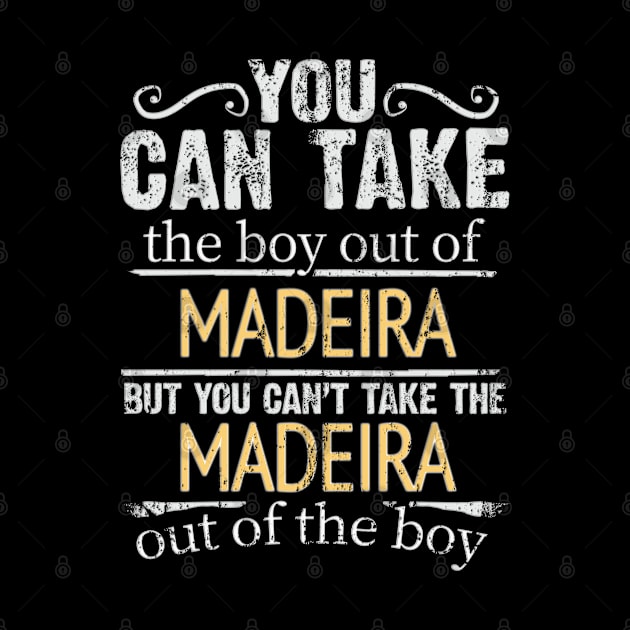 You Can Take The Boy Out Of Madeira But You Cant Take The Madeira Out Of The Boy - Gift for Madeiran With Roots From Madeira by Country Flags