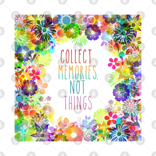 Collect Memories Not Things inspirational flower rainbow by Timeforplay