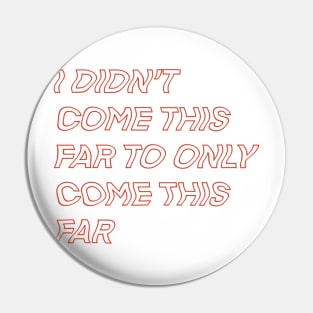 I didn't come this far to only come this far... Pin