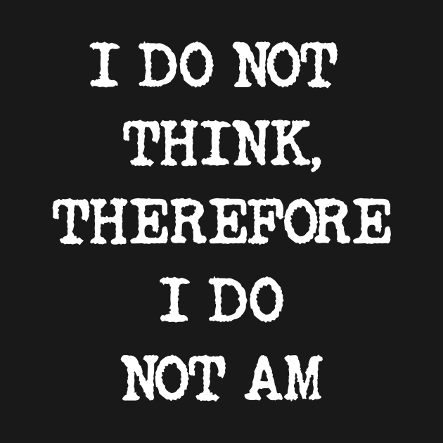 I do not think therefore I do not am by Captain-Jackson