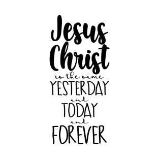 Jesus Christ is The Same Yesterday and Today and Forever T-Shirt