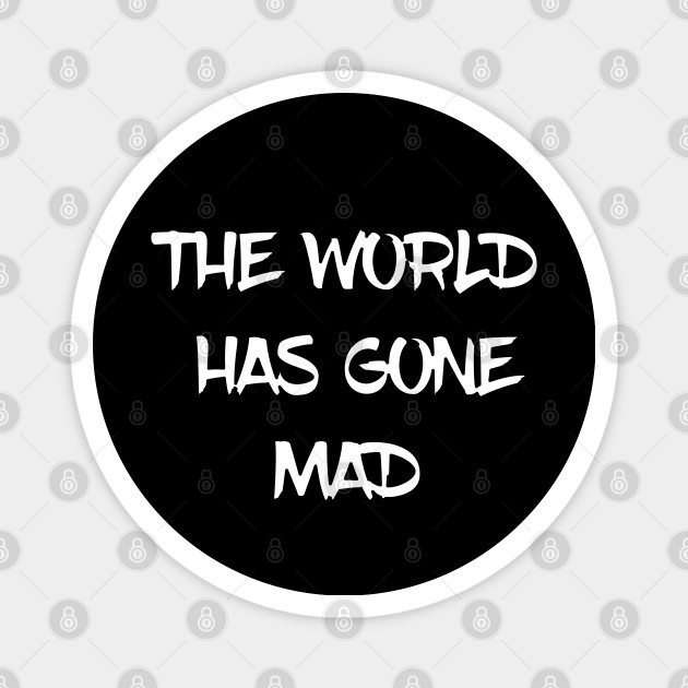 The World Has Gone Mad Quotes Text The World Has Gone Mad Magnet Teepublic