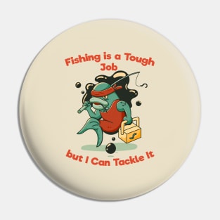 Fishing is a Tough Job but I can Tackle it Pin