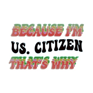 BECAUSE I AM U.S. CITIZEN - THAT'S WHY T-Shirt