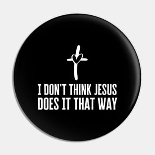 I Don't Think Jesus Does It That Way Pin