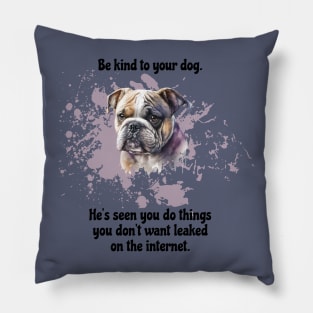 Bulldog Be Kind To Your Dog. He's Seen You Do Things You Don't Want Leaked On The Internet Pillow