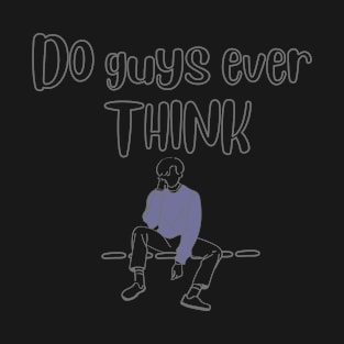 Do guys ever think T-Shirt