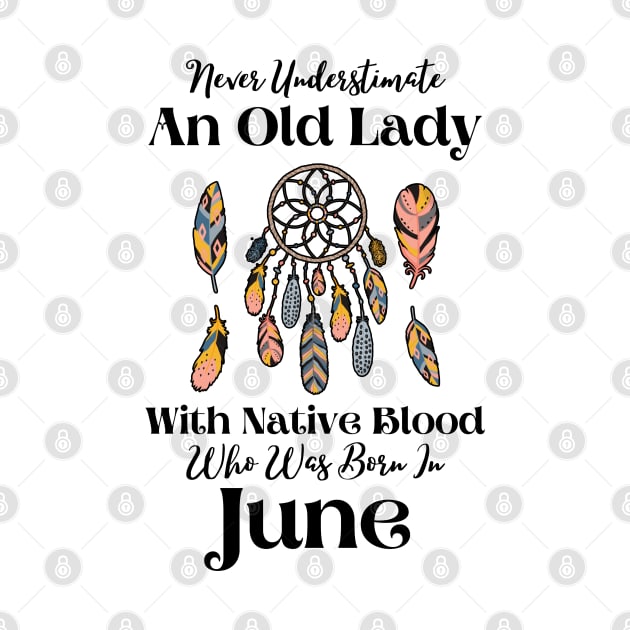 Never Underestimate An Old Lady With Native Blood Who Was Born In June by JustBeSatisfied