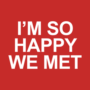 I'm So Happy We Met T-Shirt