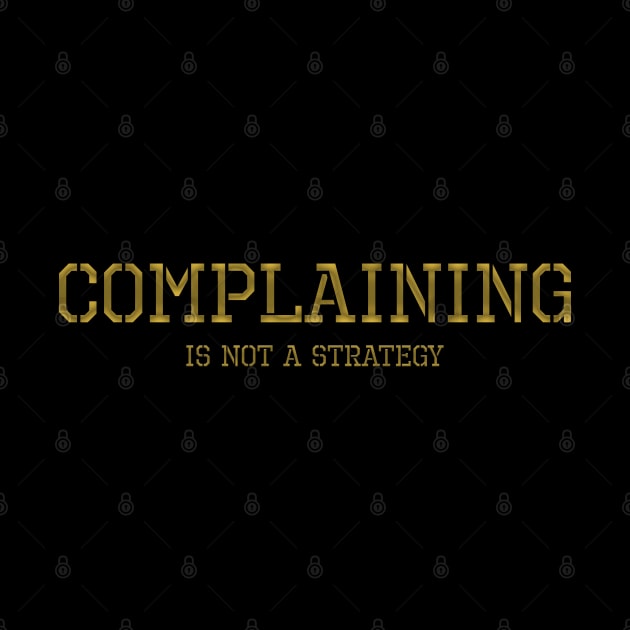 Complaining Is Not A Strategy by Styr Designs