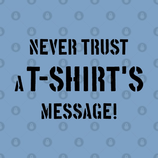 Never Trust A T-Shirt's Message! (Black) by MrFaulbaum