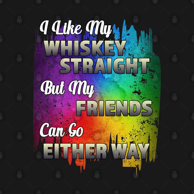 I Like My Whiskey Straight But My Friends Can Go Either Way by RKP'sTees