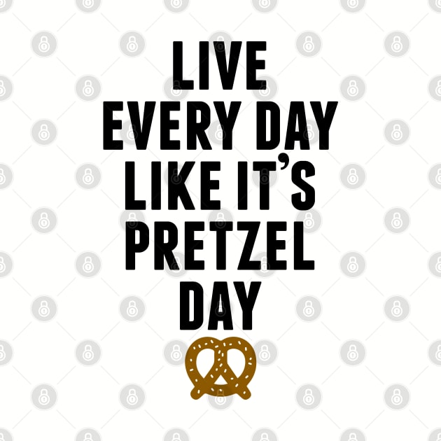 Live Every Day Like It's Pretzel Day by huckblade
