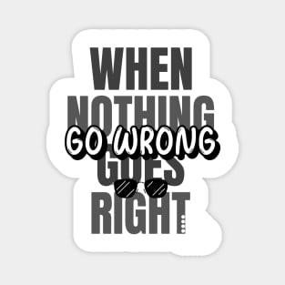 When Nothing Goes Right. Go Wrong. Magnet