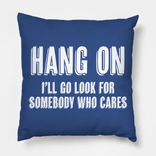 Hang On I’ll Go Look For Somebody Who Cares Pillow