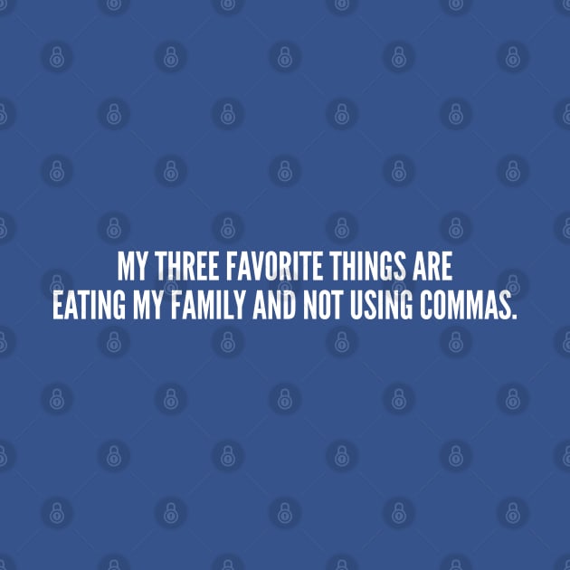 Cute - My Three Favorite Things Are Eating My Family And Not Using Commas - Funny Joke Statement Humor Slogan Quotes Saying by sillyslogans