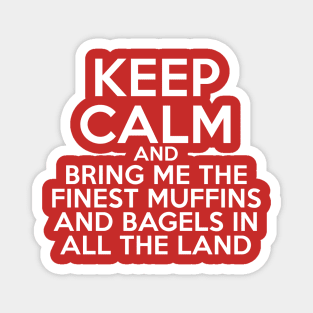 Keep Calm and Bring Me the Finest Muffins and Bagels in All the Land Magnet