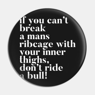 If you can't break a mans ribcage with your inner thighs, don't ride a bull Pin