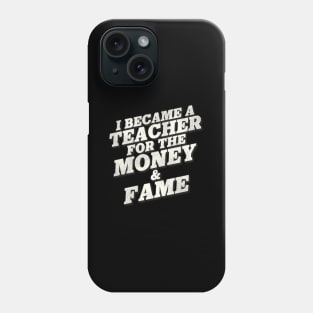 I Became A Teacher For The Money And Fame Phone Case