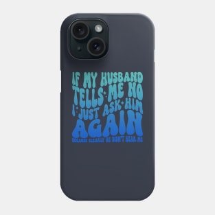 If My Husband Tells Me No I Just Ask Him Again Phone Case