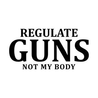 Regulate Guns Not My Body T-Shirt