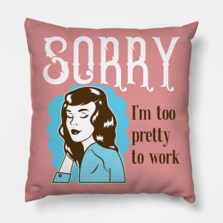 Sorry, I'm too pretty to Work Pillow