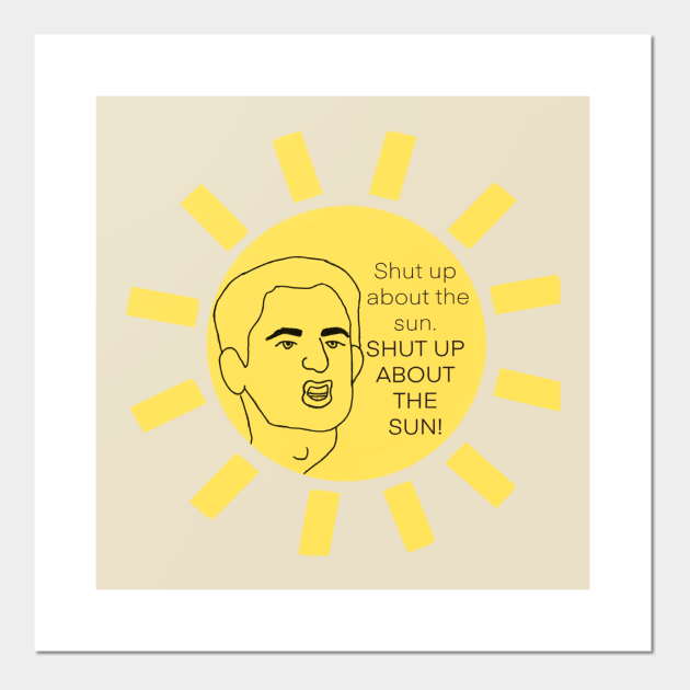 Shut Up About The Sun Theoffice Posters And Art Prints Teepublic