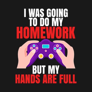 I Was Going To Do My Homework But My Hands Are Full, Funny Gamer T-Shirt