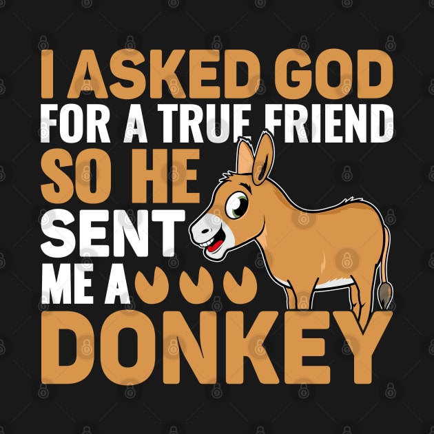 I Asked God For A True Friend So He Sent Me A Donkey. by sharukhdesign