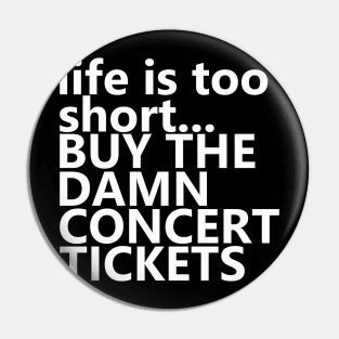 life is too short.. BUY THE DAMN CONCERT TICKETS Pin