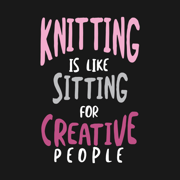 Knitting is Like Sitting for Creative People by whyitsme