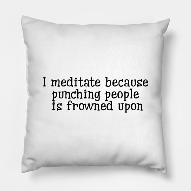 I Meditate Because Punching People Is Frowned Upon Pillow by Jitesh Kundra