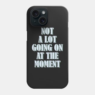 Not a lot going on at the moment Phone Case