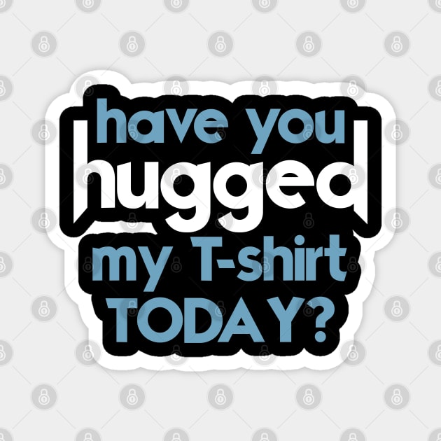 Have You Hugged My T-Shirt Today? Magnet by darklordpug