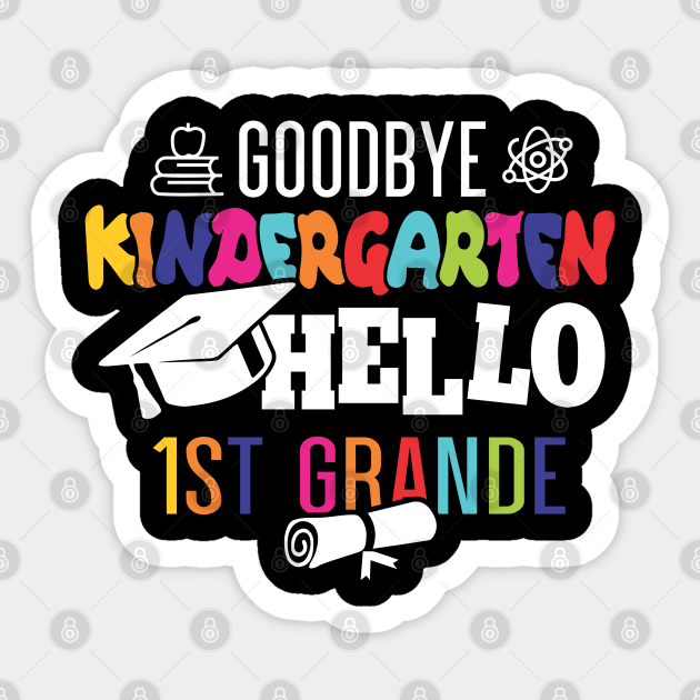 Download Goodbye Kindergarten Hello 1st Grande Goodbye Kindergarten Hello 1st Grande Sticker Teepublic