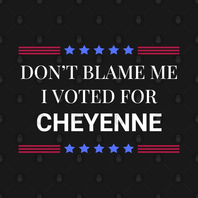 Don't Blame Me I Voted For Cheyenne by Woodpile