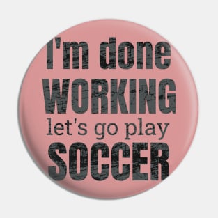 I'm done working, let's go play soccer design Pin