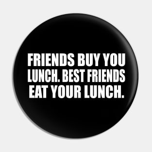 Friends buy you lunch. Best friends eat your lunch Pin