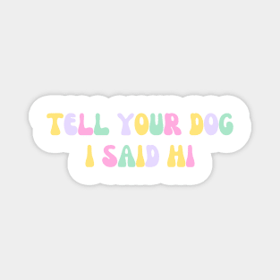 Tell Your Dog I Said Hi - Dog Quotes Magnet