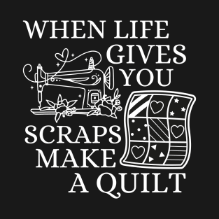 When Life Gives You Scraps, Make a Quilt - Funny Quilter T-Shirt