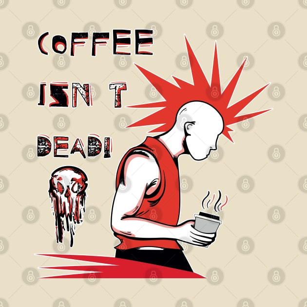 Coffee Isn't Dead by Levys Artistry
