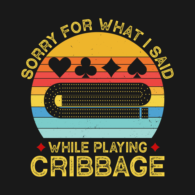 Sorry For What I Said While Playing Cribbage by Crazyshirtgifts