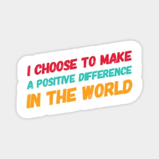 I choose to make a positive difference in the World Magnet