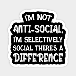 I'm Not Anti-social I'm Selectively Social There's A Difference Magnet