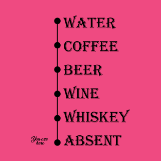 Water Coffee Beer Wine Whiskey Absent You Are Here T-Shirt