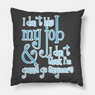 I don't like my job & I don't think I'm gonna go anymore Pillow