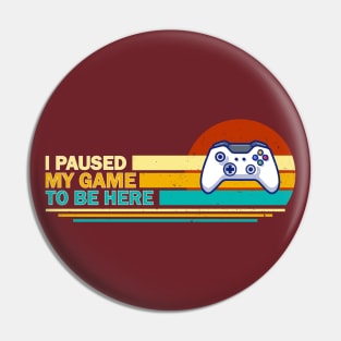 I Paused My Game To Be Here - Retro Pin